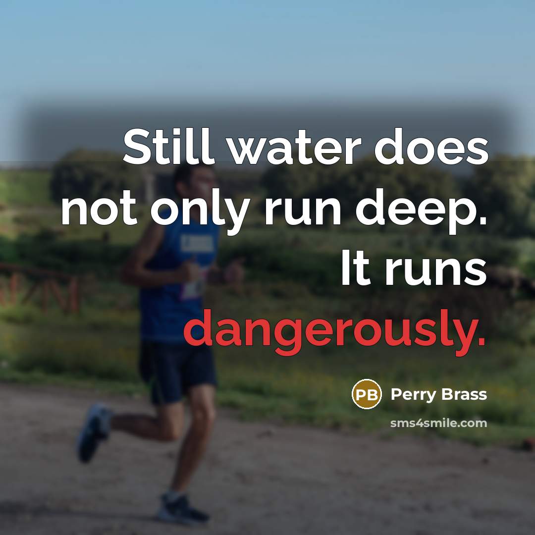 “Still water does not only run deep. It runs dangerously.” quote by Perry Brass
