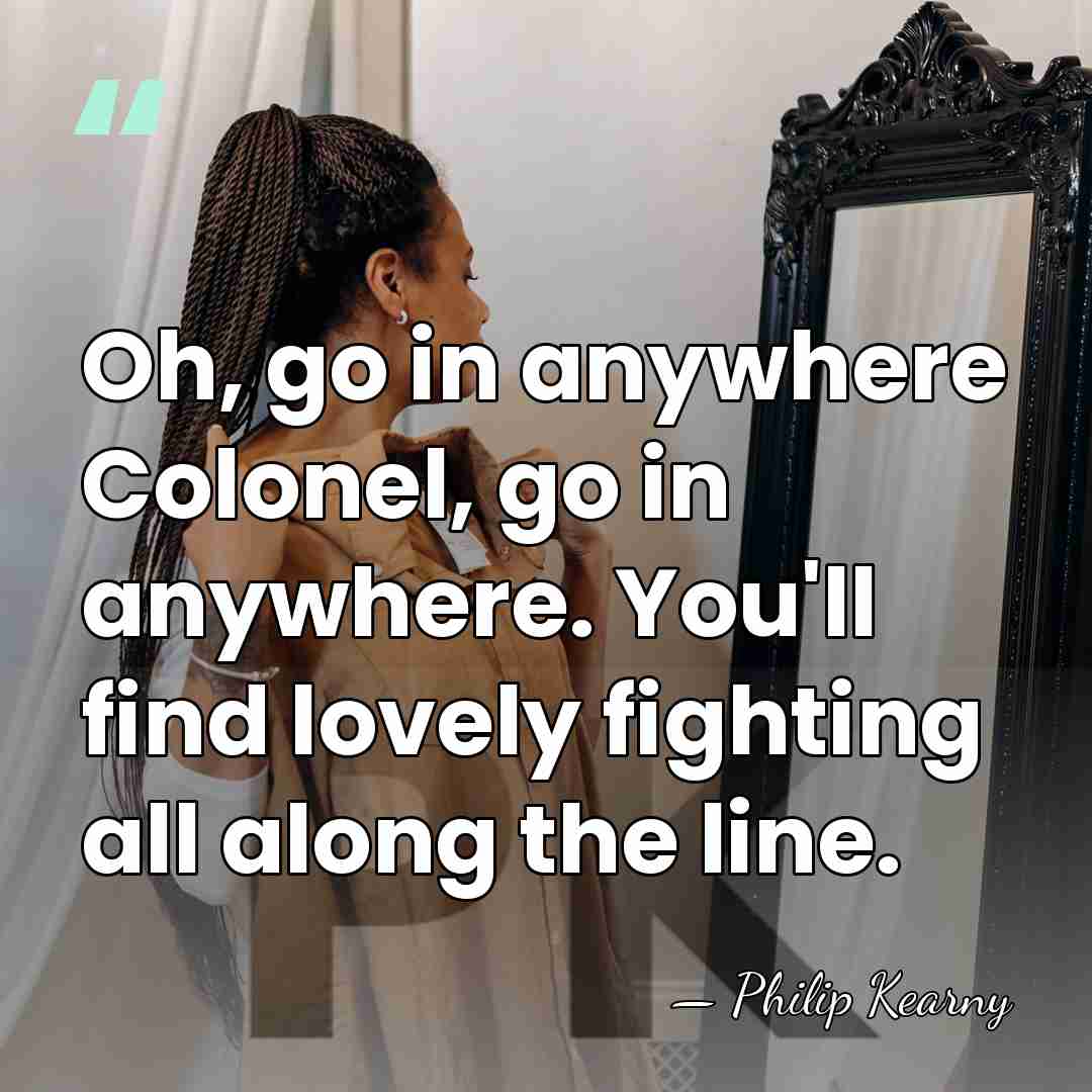 Oh, go in anywhere Colonel, go in anywhere. You'll find lovely fighting&hellip; - Philip Kearny
