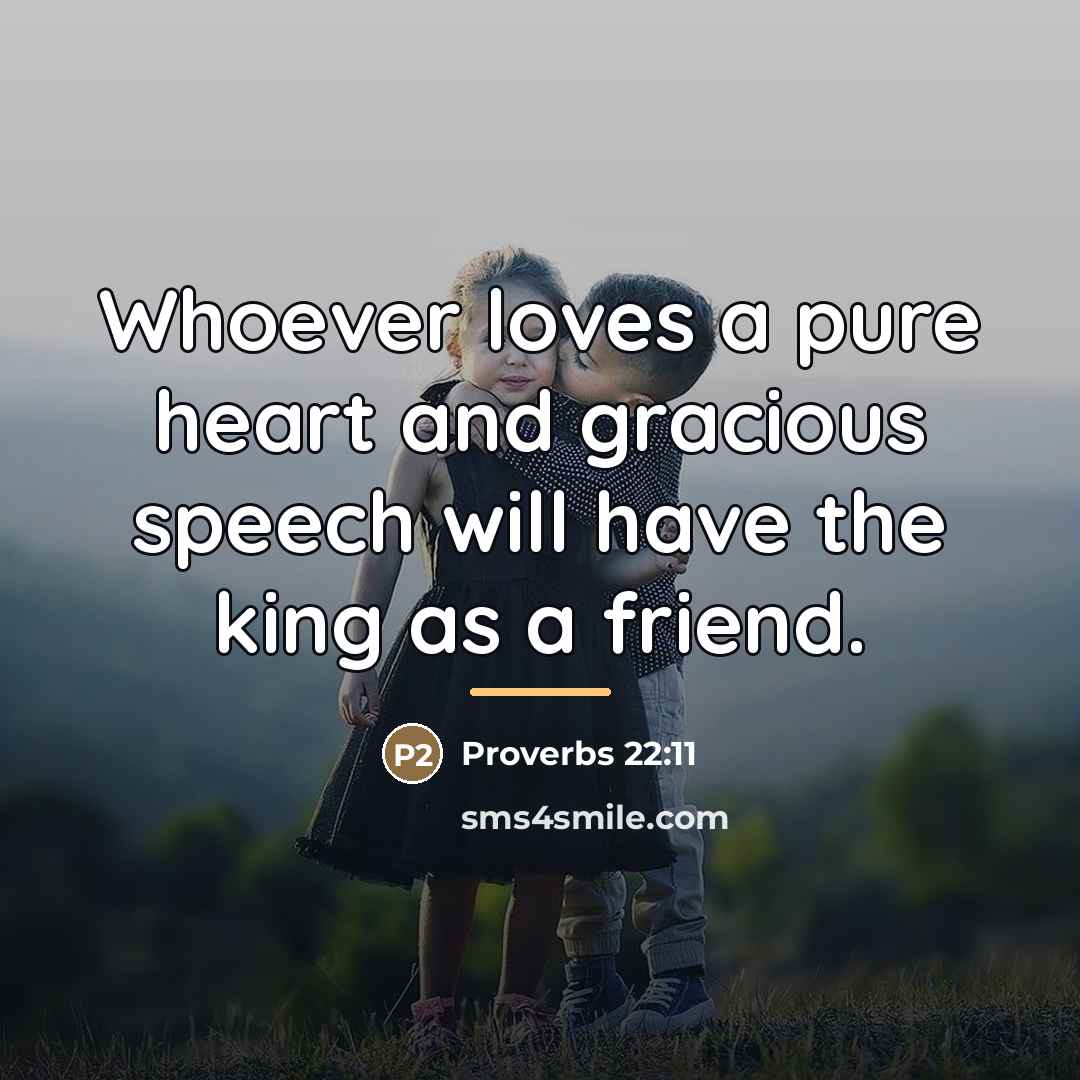“Whoever loves a pure heart and gracious speech will have…” quote by Proverbs 22:11