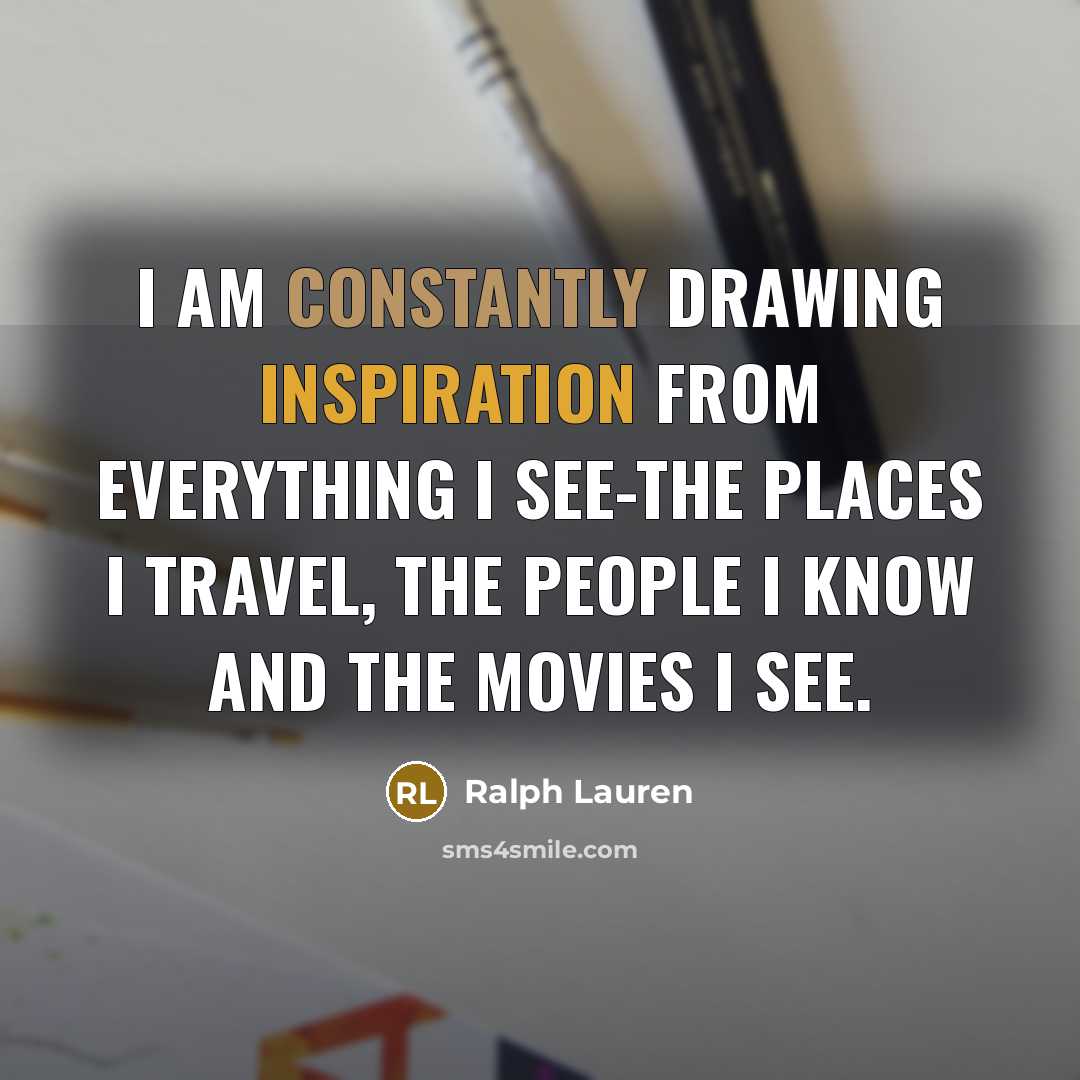 “I am constantly drawing inspiration from everything I see-the places I travel, the people I know and the movies I see.” quote by Ralph Lauren