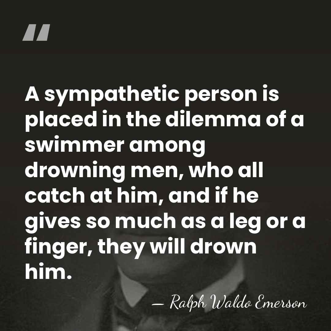 A sympathetic person is placed in the dilemma of a swimmer among&hellip; - Ralph Waldo Emerson