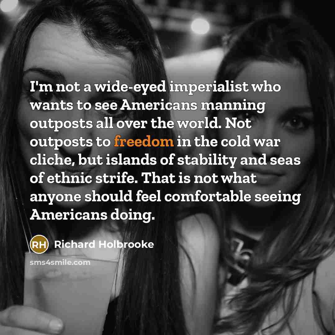 “I'm not a wide-eyed imperialist who wants to see Americans…” quote by Richard Holbrooke