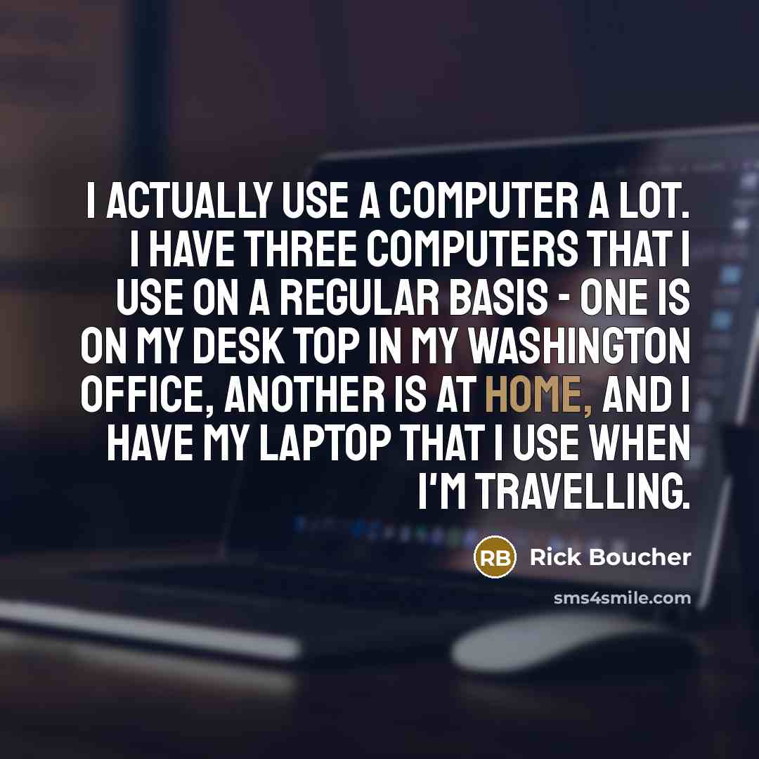 “I actually use a computer a lot. I have three…” quote by Rick Boucher