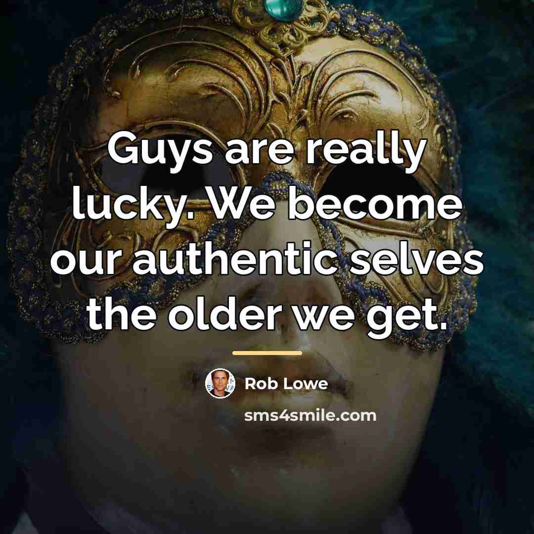 “Guys are really lucky. We become our authentic selves the…” quote by Rob Lowe