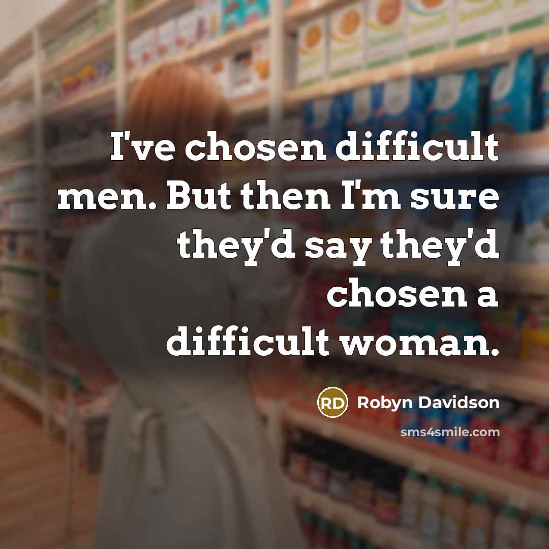 “I've chosen difficult men. But then I'm sure they'd say…” quote by Robyn Davidson