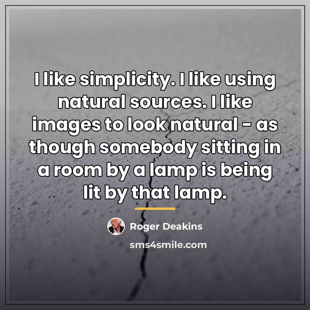 “I like simplicity. I like using natural sources. I like…” quote by Roger Deakins