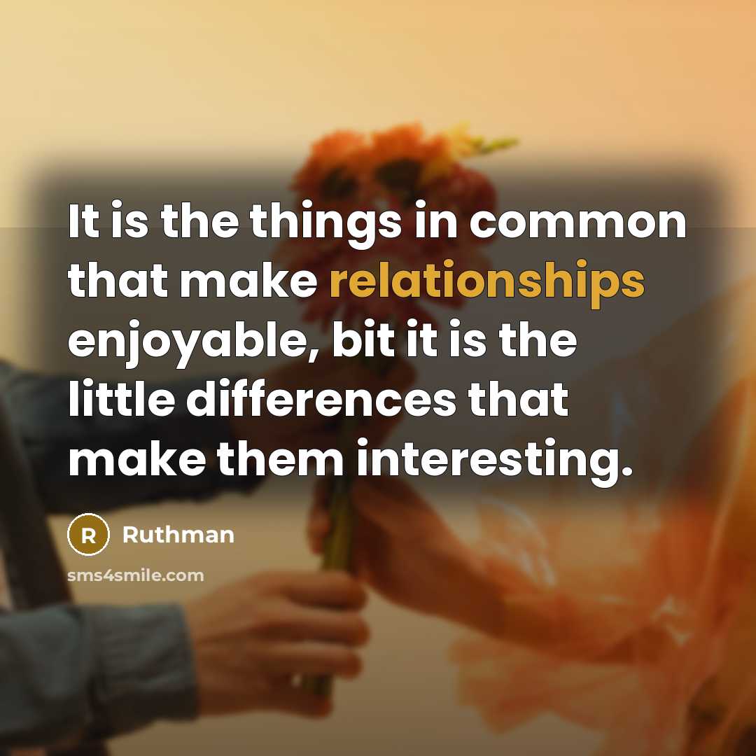 “It is the things in common that make relationships enjoyable, bit it is the little differences that make them interesting.” quote by Ruthman