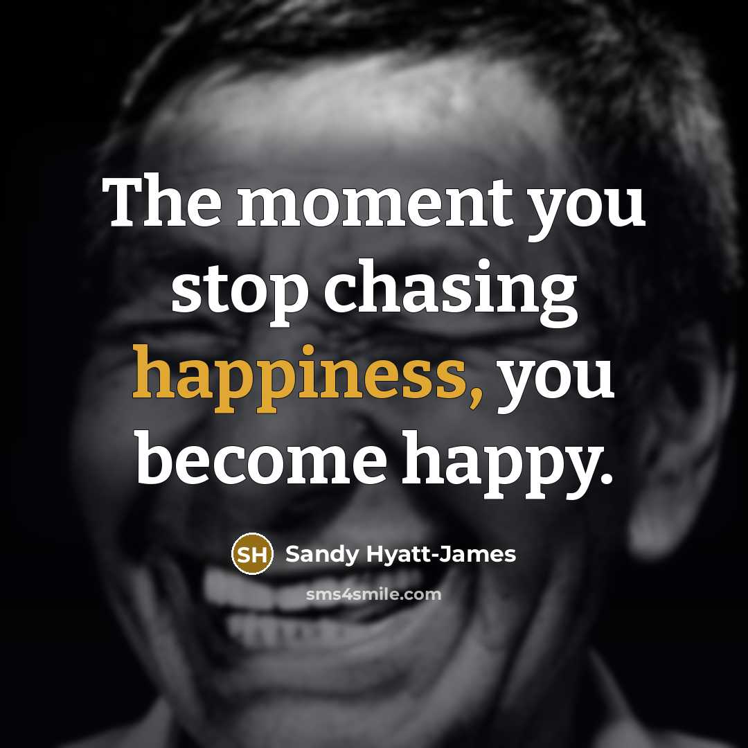 “The moment you stop chasing happiness, you become happy.” quote by Sandy Hyatt-James