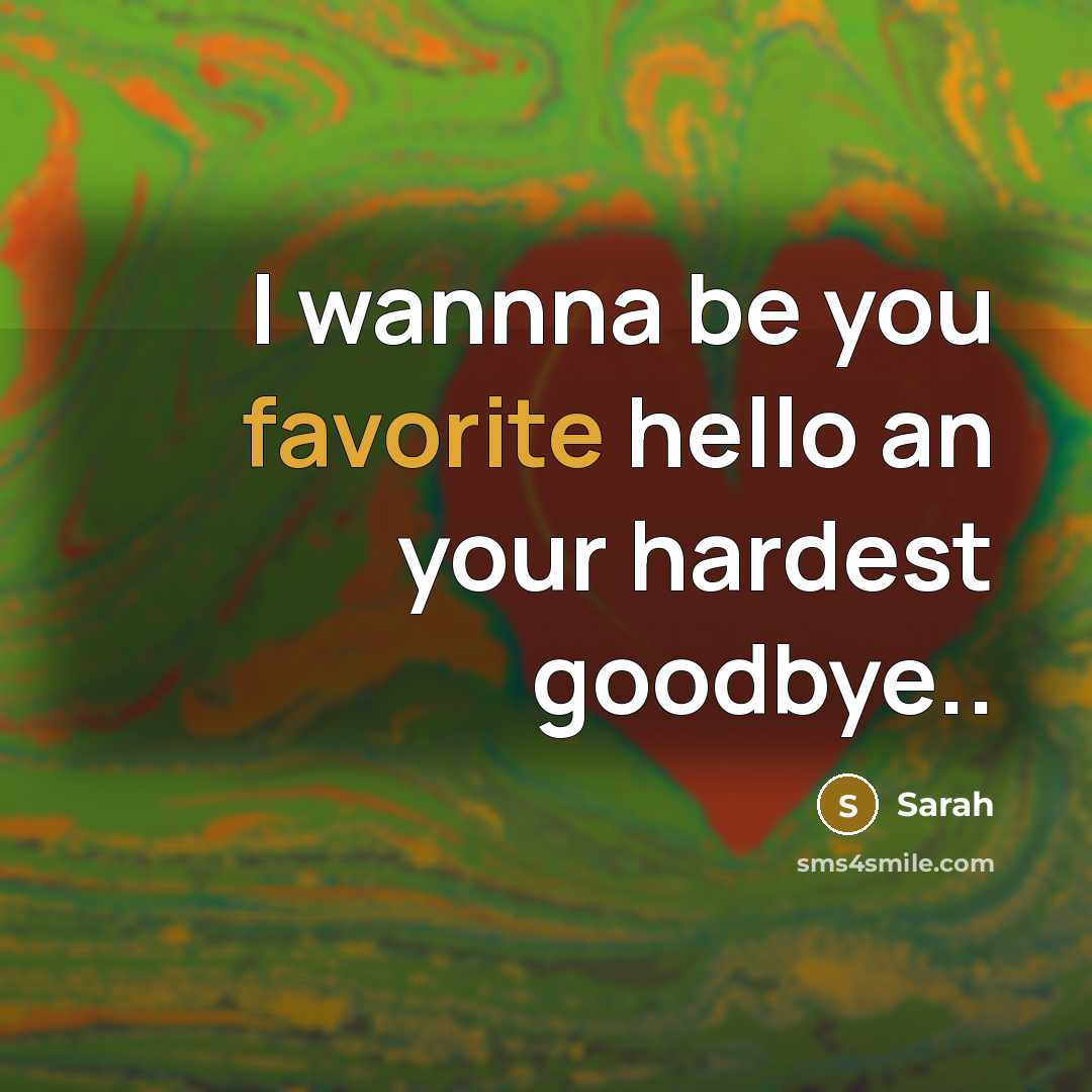“I wannna be you favorite hello an your hardest goodbye..” quote by Sarah