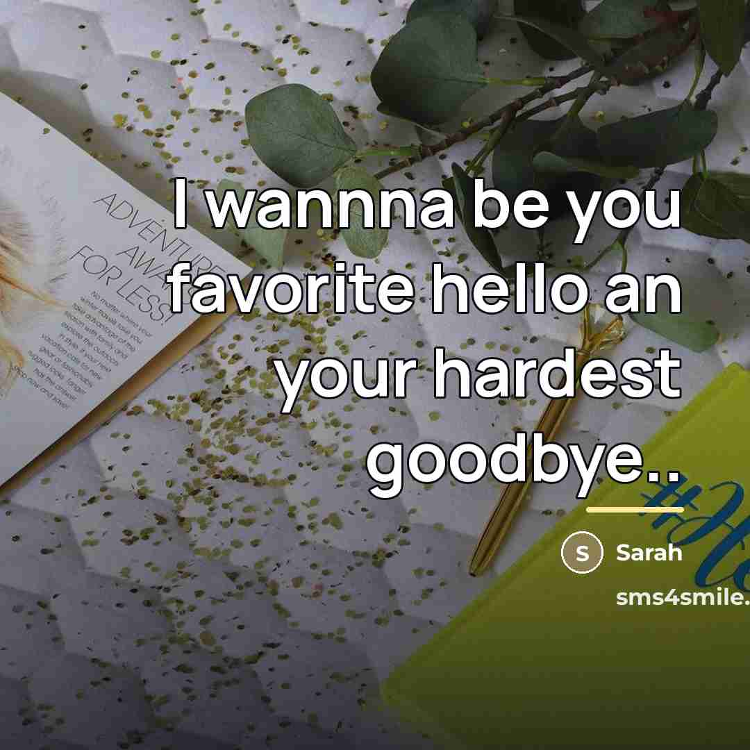 “I wannna be you favorite hello an your hardest goodbye..…” quote by Sarah