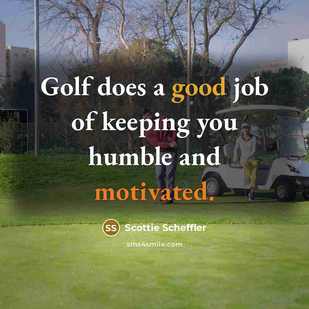 “Golf does a good job of keeping you humble and…” quote by Scottie Scheffler