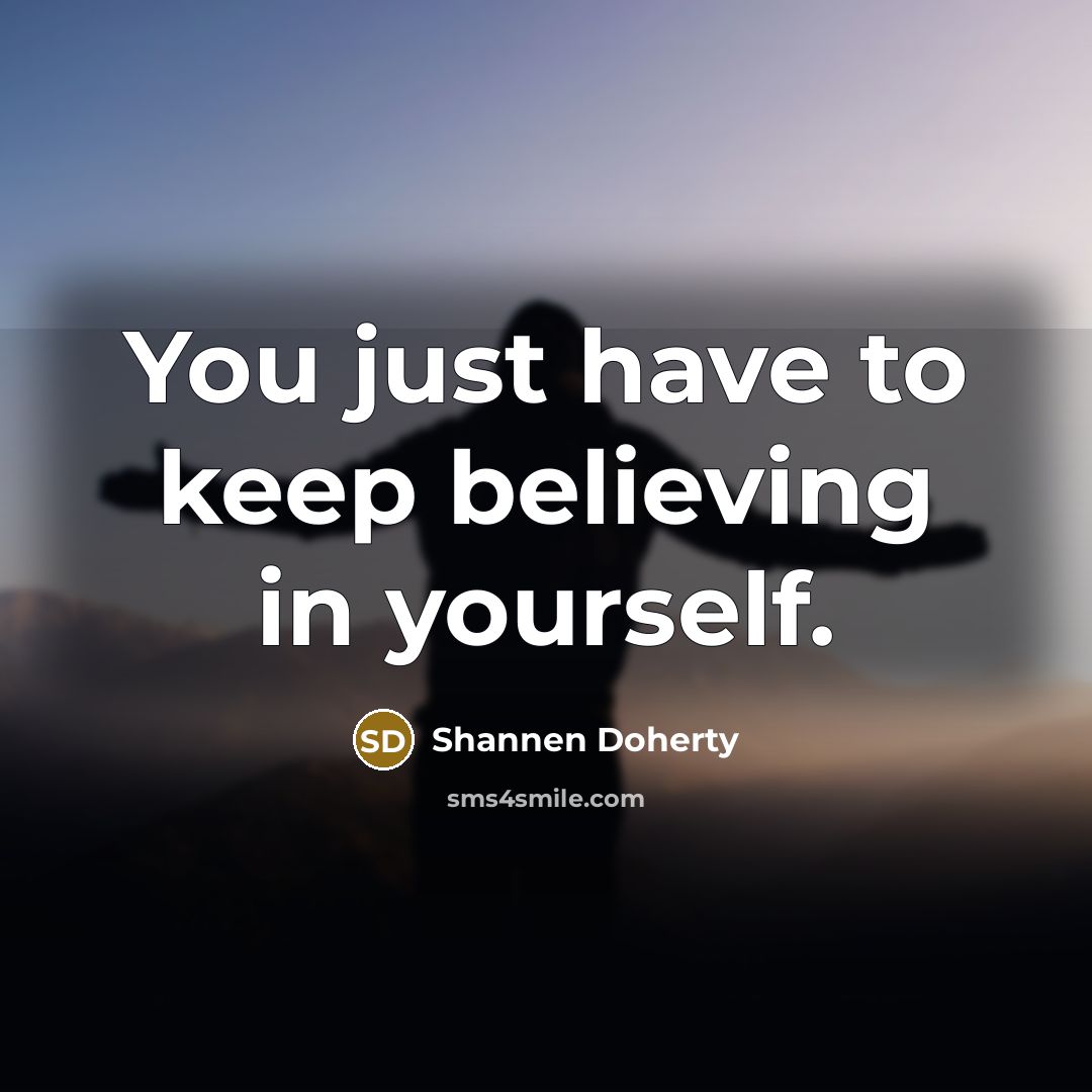 “You just have to keep believing in yourself.…” quote by Shannen Doherty