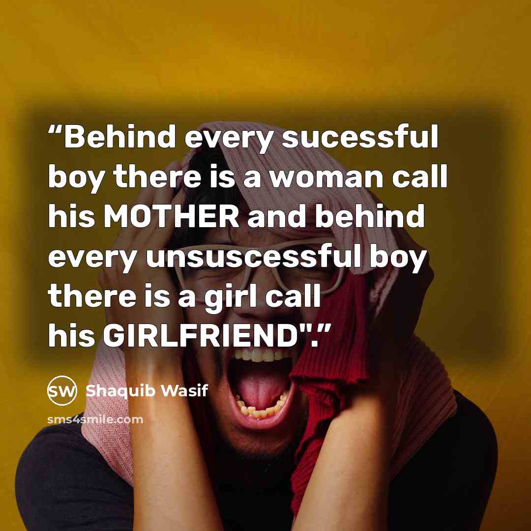 “Behind every sucessful boy there is a woman call his MOTHER and behind every unsuscessful boy there is a girl call his GIRLFRIEND".” quote by Shaquib Wasif