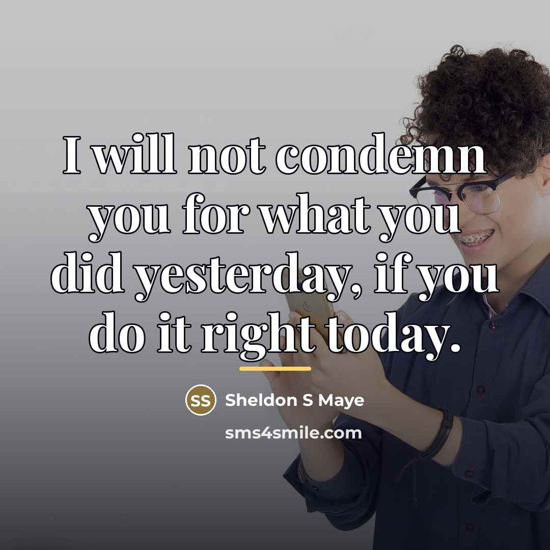 “I will not condemn you for what you did yesterday,…” quote by Sheldon S Maye