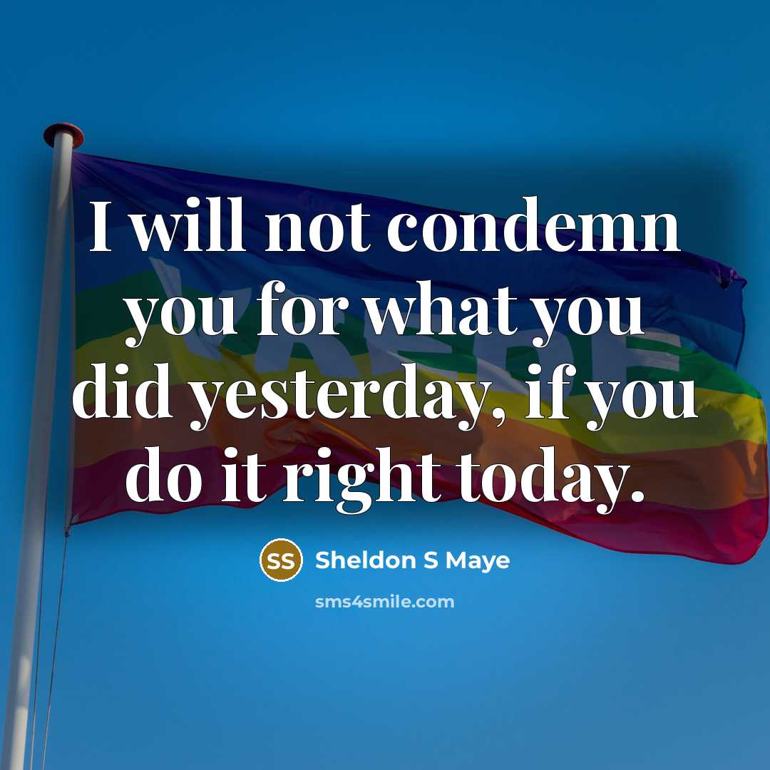 “I will not condemn you for what you did yesterday, if you do it right today.” quote by Sheldon S Maye