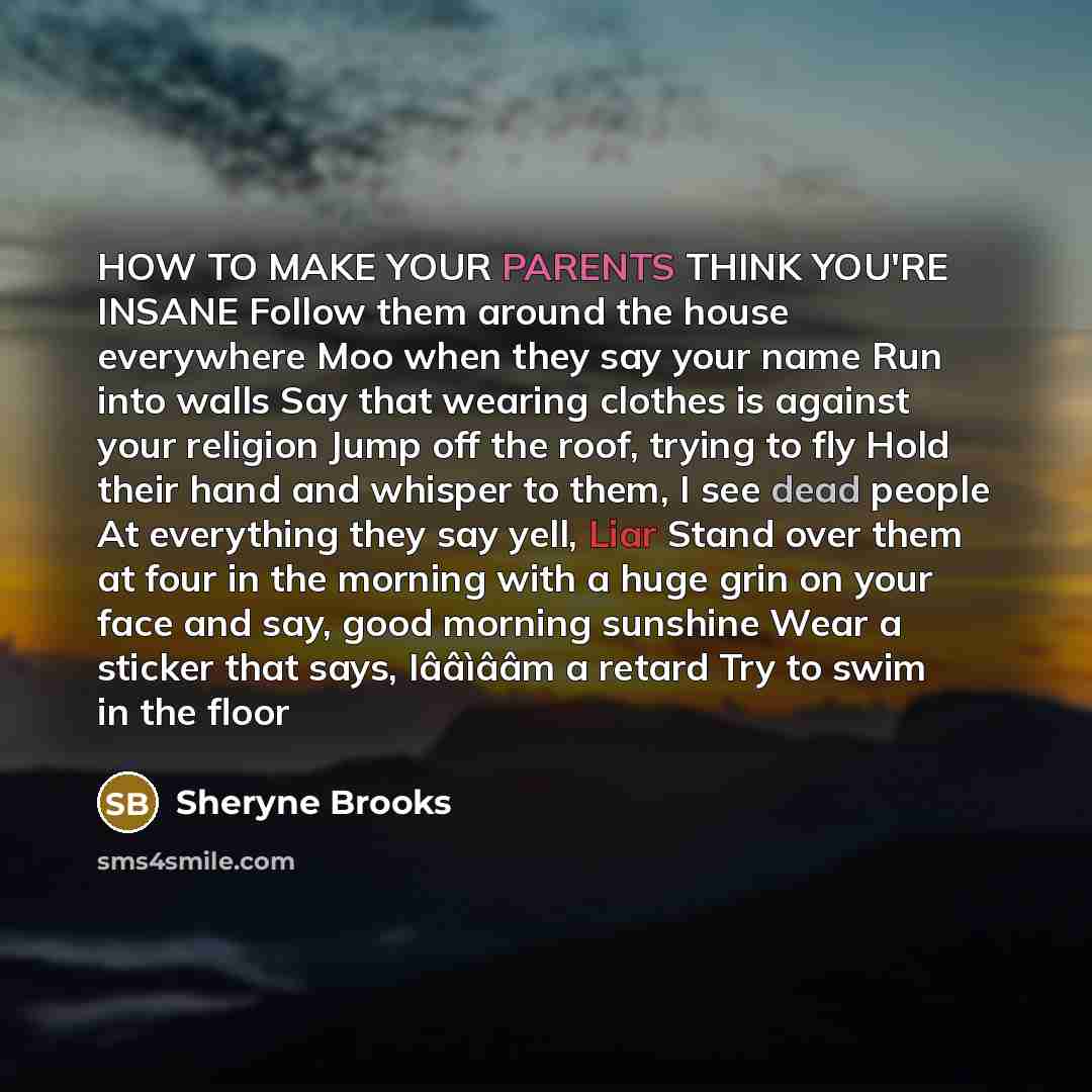 “HOW TO MAKE YOUR PARENTS THINK YOU'RE INSANE Follow them…” quote by Sheryne Brooks