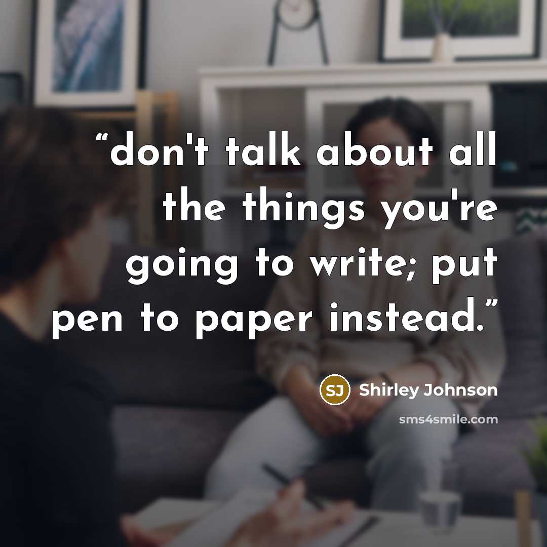 “don't talk about all the things you're going to write; put pen to paper instead.” quote by Shirley Johnson