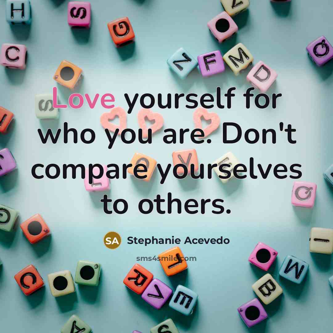 “Love yourself for who you are. Don't compare yourselves to…” quote by Stephanie Acevedo