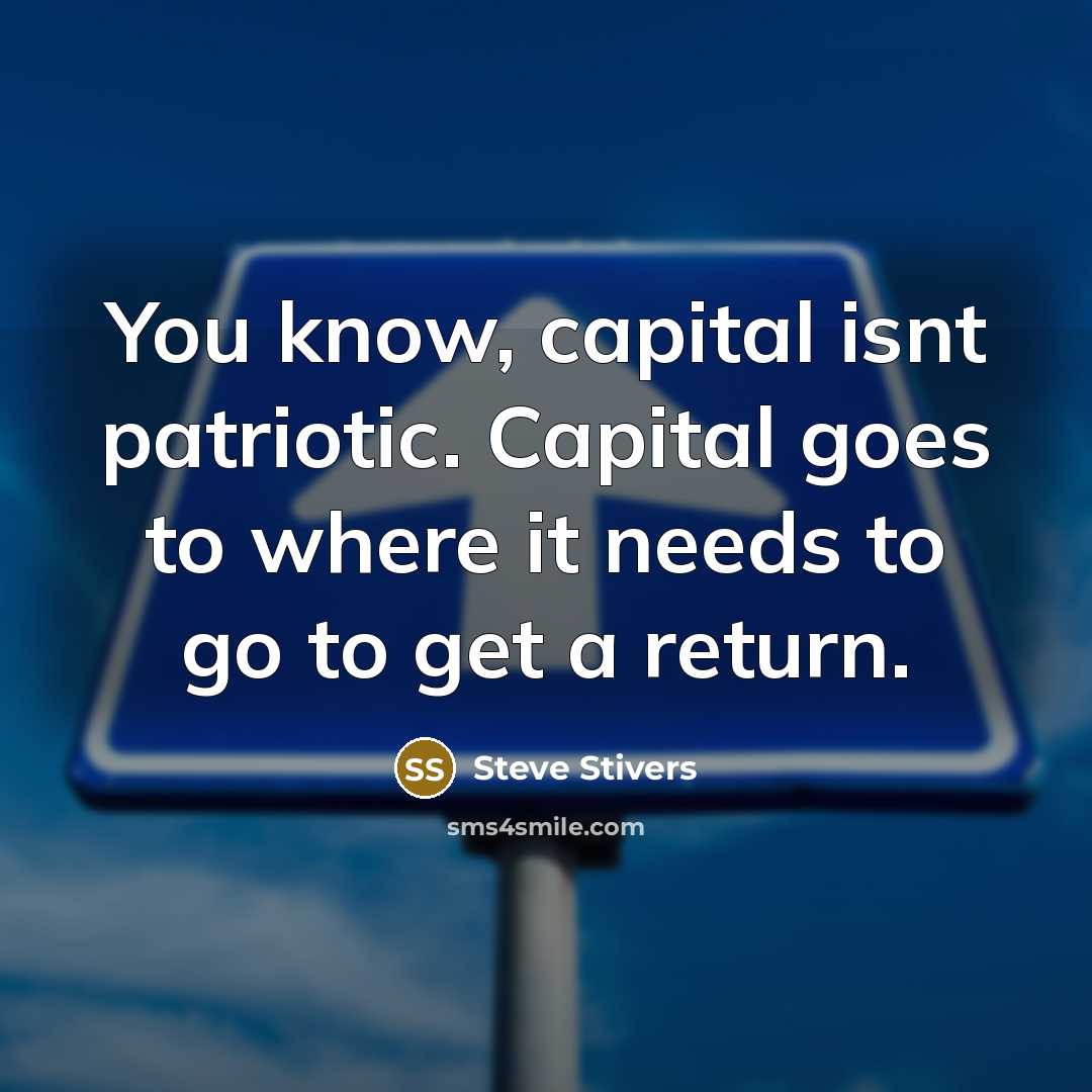 “You know, capital isnt patriotic. Capital goes to where it…” quote by Steve Stivers