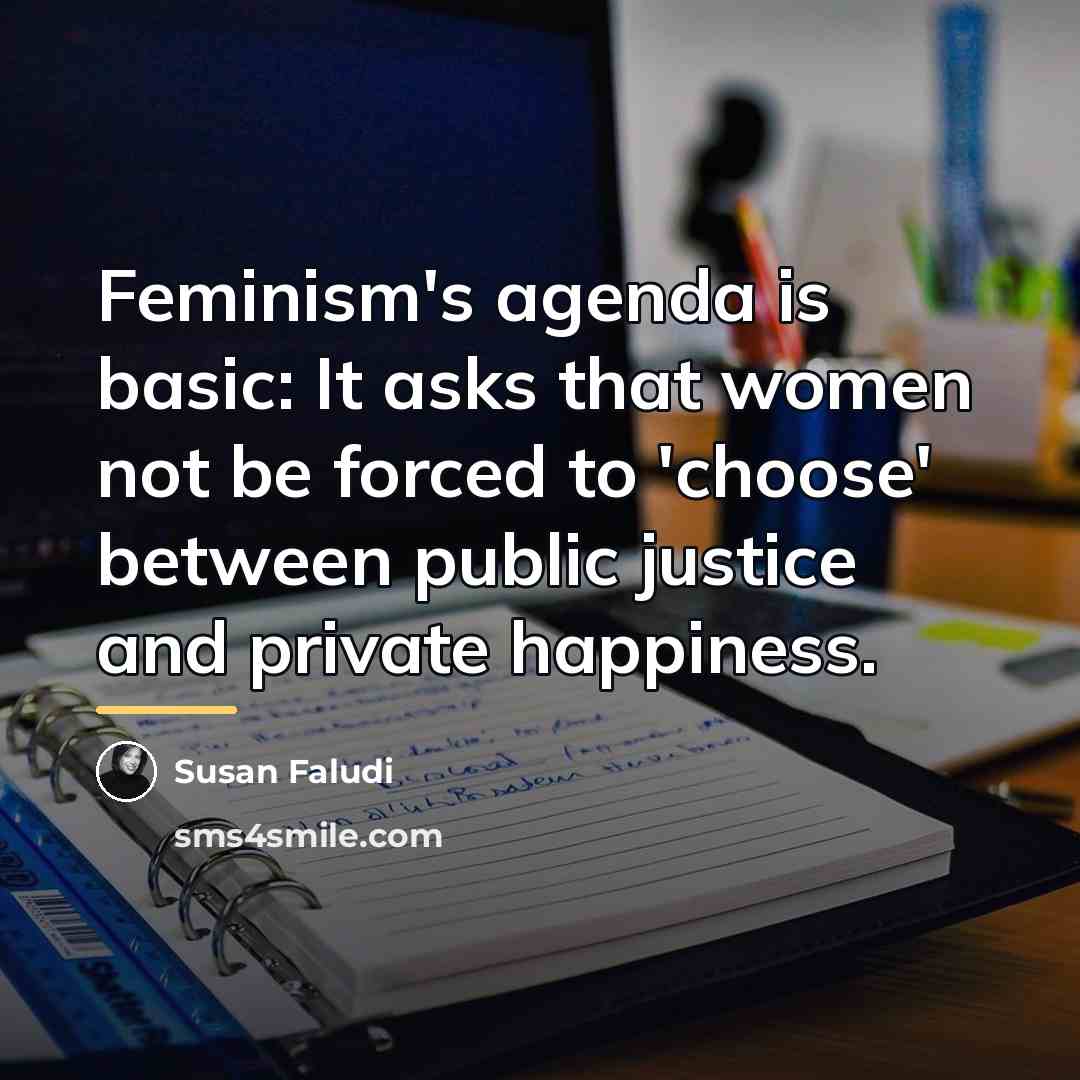 “Feminism's agenda is basic: It asks that women not be…” quote by Susan Faludi