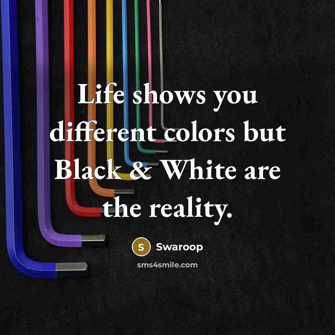 “Life shows you different colors but Black & White are…” quote by Swaroop