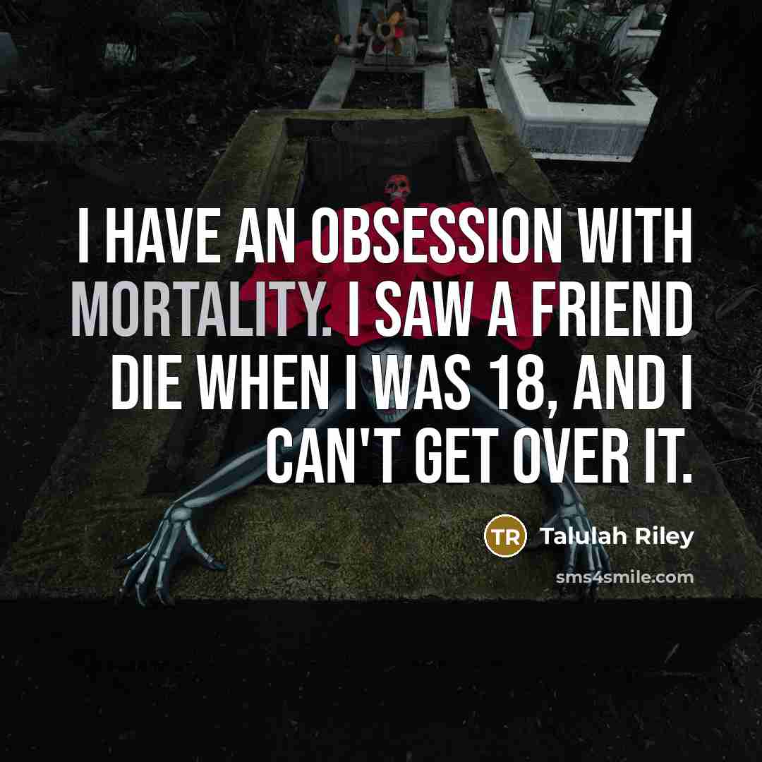 “I have an obsession with mortality. I saw a friend…” quote by Talulah Riley