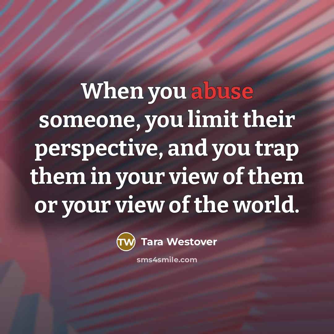 “When you abuse someone, you limit their perspective, and you…” quote by Tara Westover