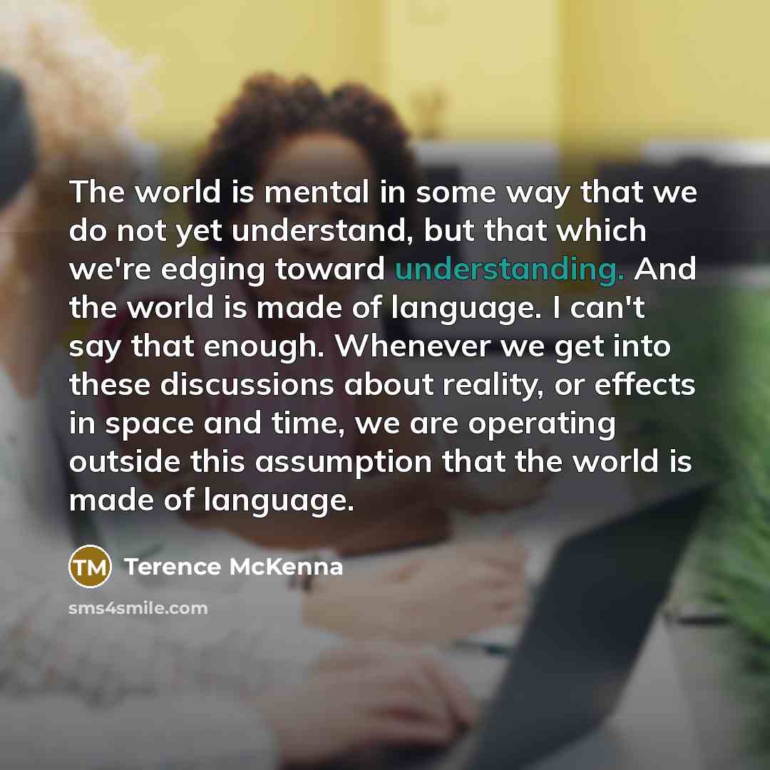 “The world is mental in some way that we do…” quote by Terence McKenna