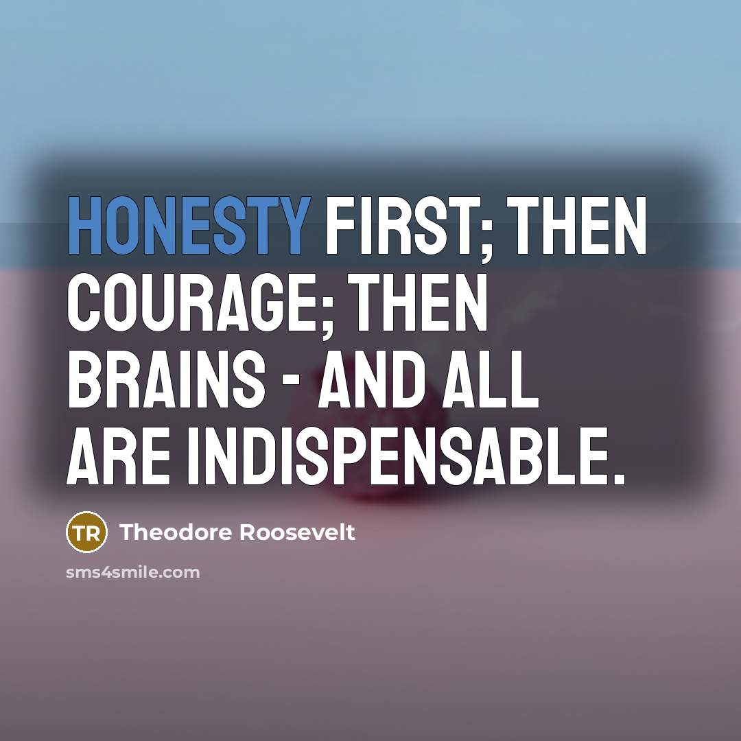 “Honesty first; then courage; then brains - and all are…” quote by Theodore Roosevelt