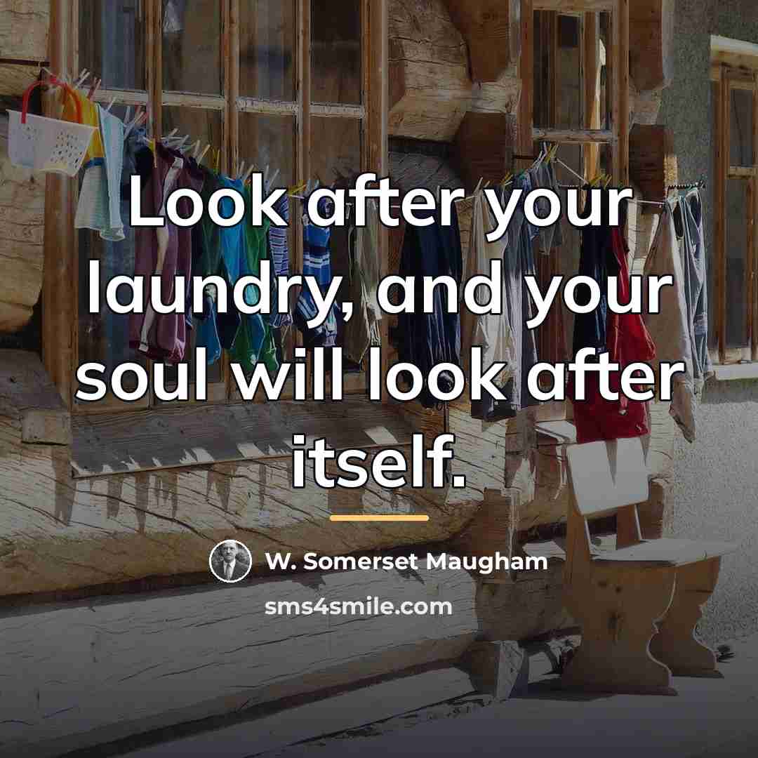 “Look after your laundry, and your soul will look after…” quote by W. Somerset Maugham