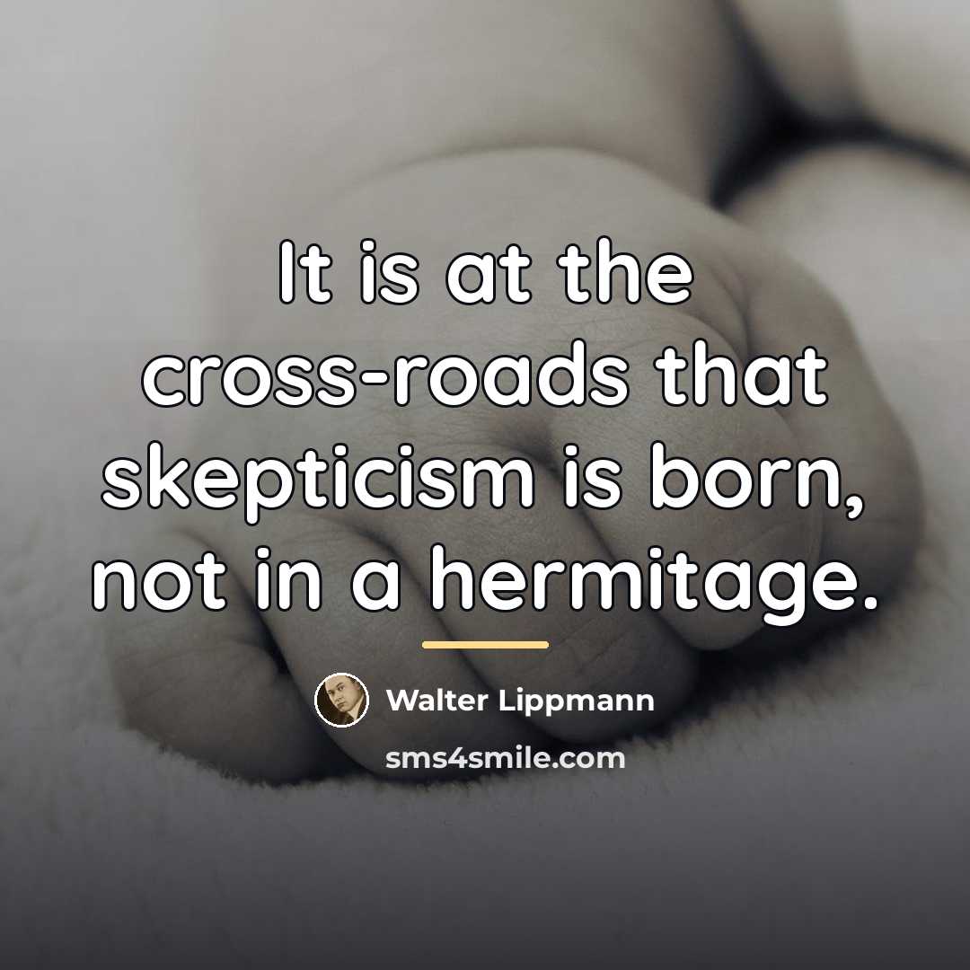 “It is at the cross-roads that skepticism is born, not…” quote by Walter Lippmann
