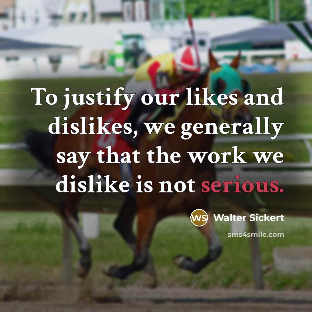 “To justify our likes and dislikes, we generally say that…” quote by Walter Sickert