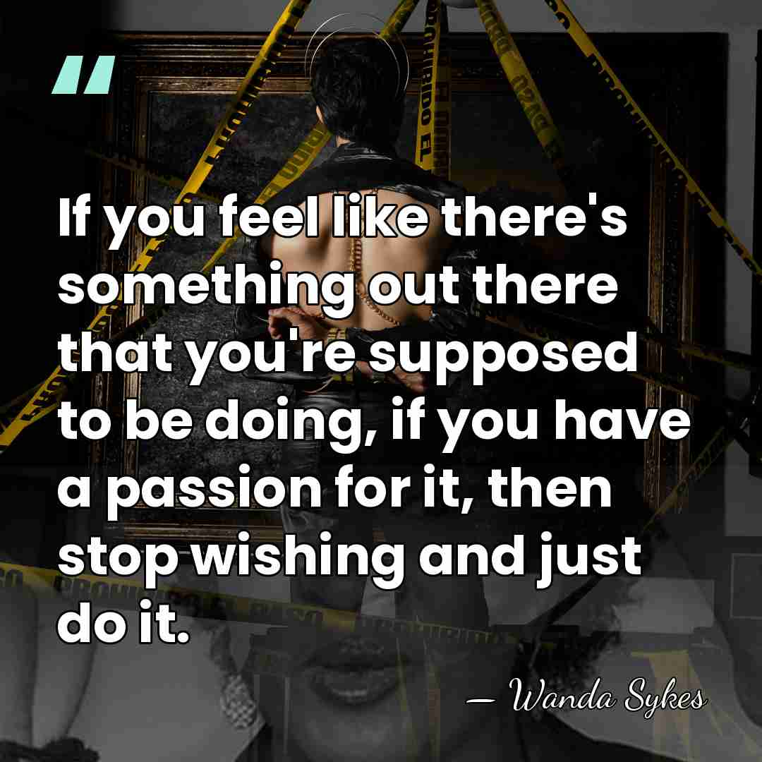 If you feel like there's something out there that you're supposed to&hellip; - Wanda Sykes