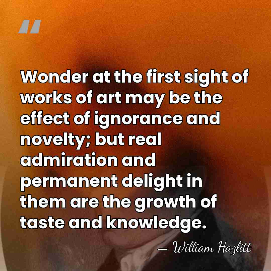 Wonder at the first sight of works of art may be the&hellip; - William Hazlitt