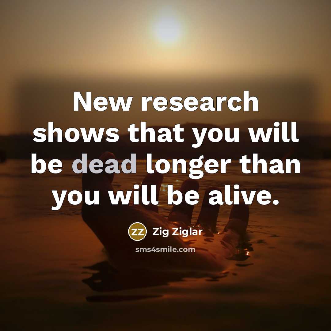 “New research shows that you will be dead longer than…” quote by Zig Ziglar