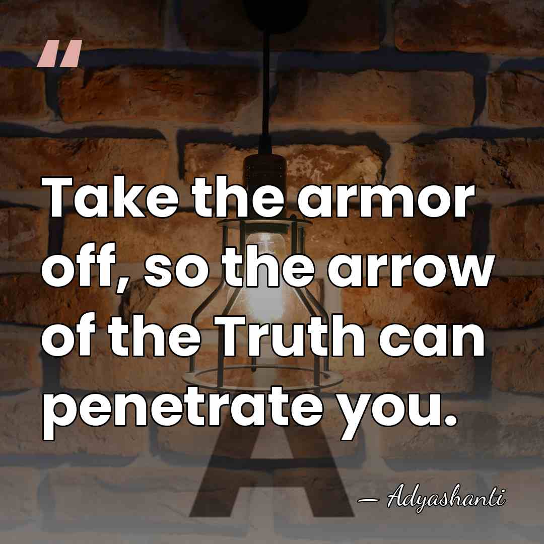 Take the armor off, so the arrow of the Truth can penetrate&hellip; - Adyashanti