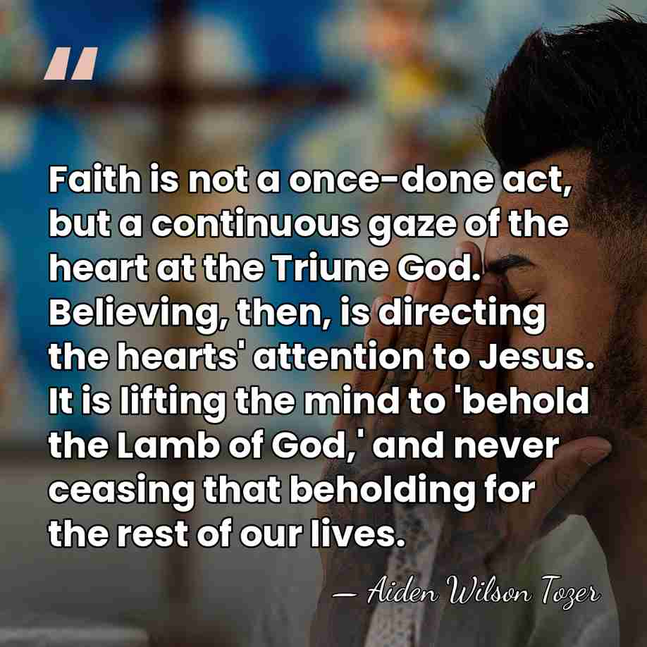 Faith is not a once-done act, but a continuous gaze of the&hellip; - Aiden Wilson Tozer