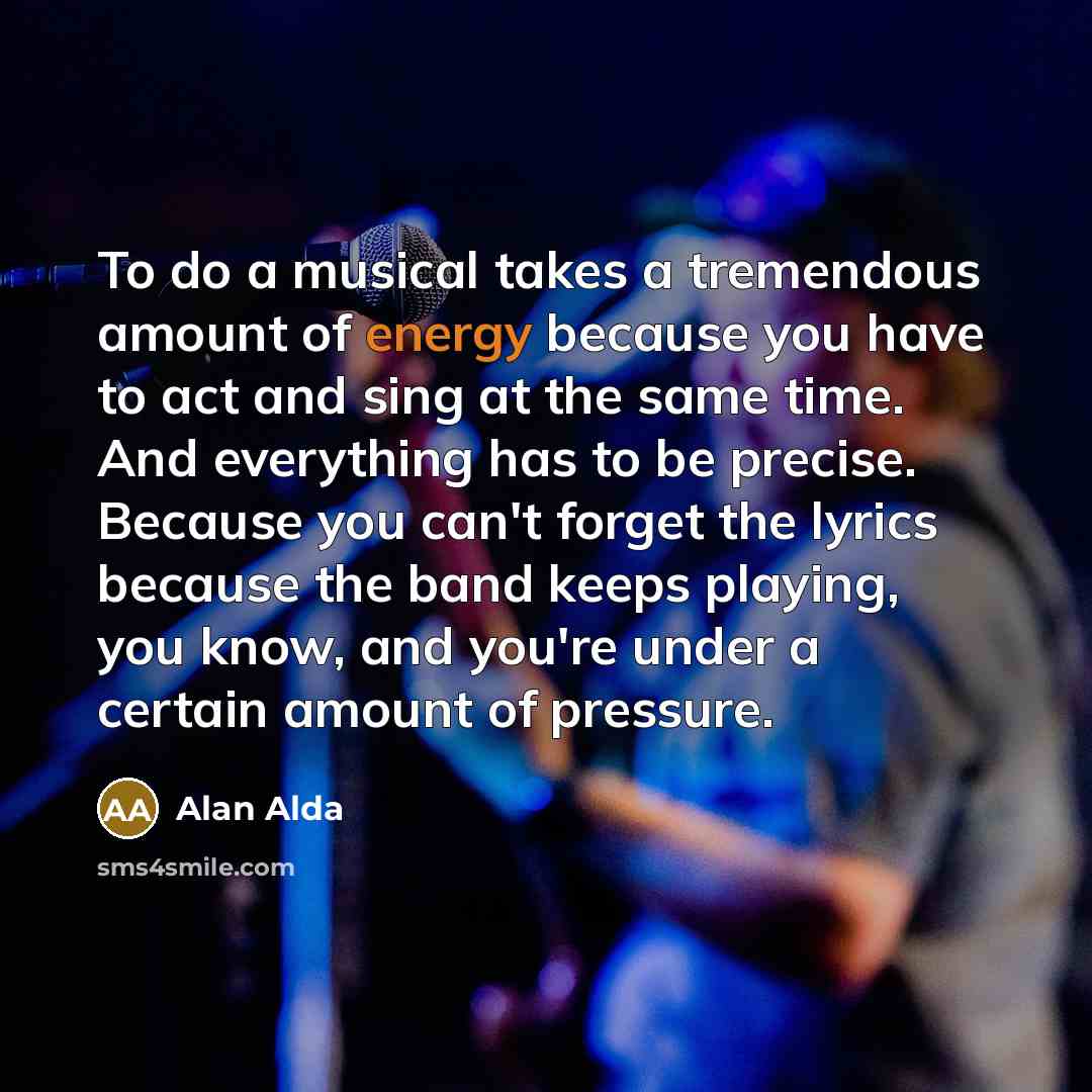 “To do a musical takes a tremendous amount of energy…” quote by Alan Alda