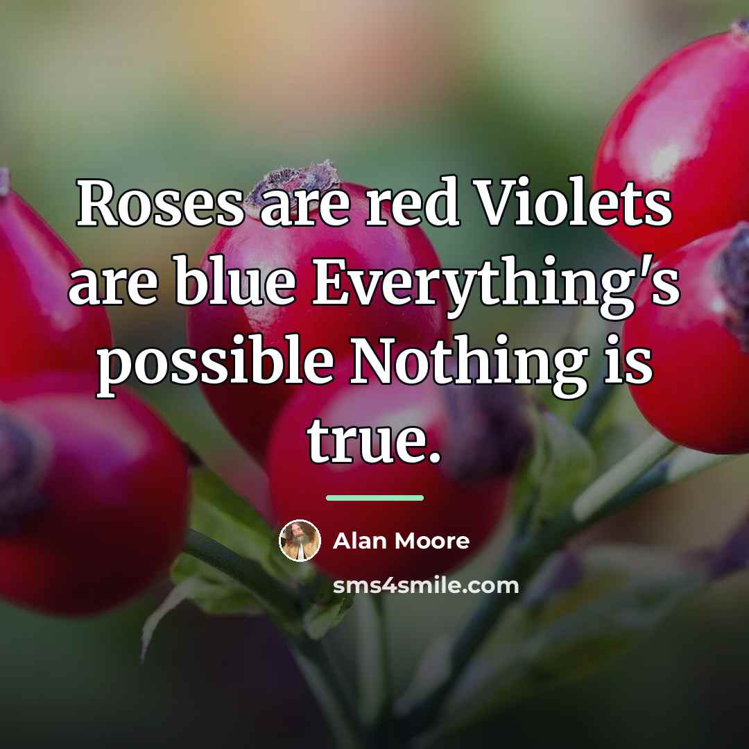 “Roses are red Violets are blue Everything's possible Nothing is…” quote by Alan Moore