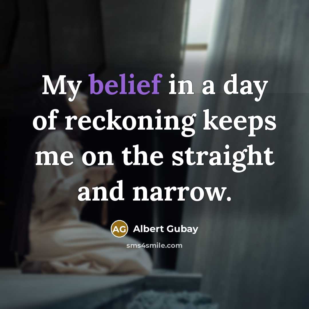 “My belief in a day of reckoning keeps me on…” quote by Albert Gubay