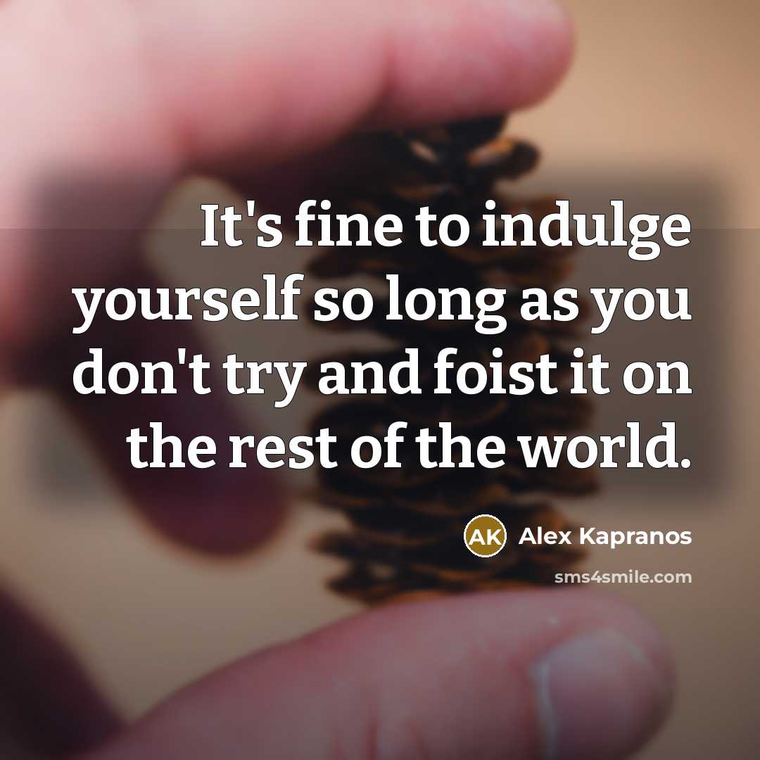 “It's fine to indulge yourself so long as you don't…” quote by Alex Kapranos