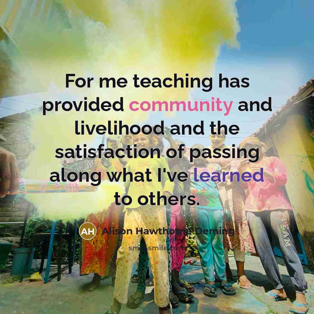 “For me teaching has provided community and livelihood and the…” quote by Alison Hawthorne Deming