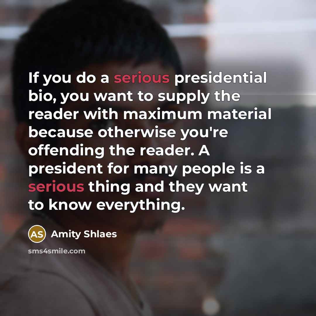 “If you do a serious presidential bio, you want to…” quote by Amity Shlaes