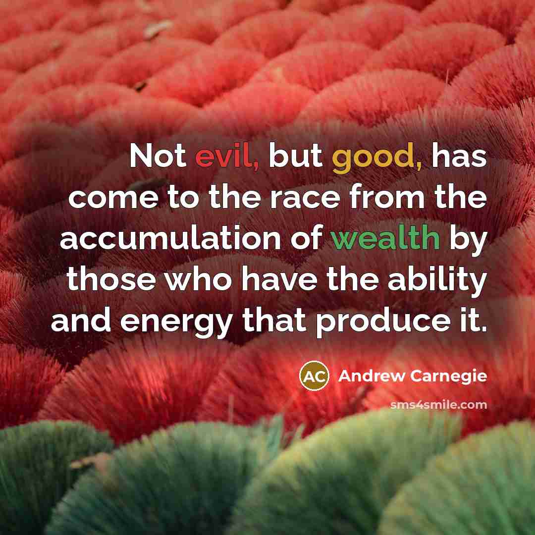 “Not evil, but good, has come to the race from…” quote by Andrew Carnegie
