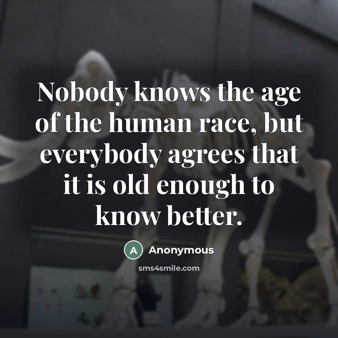 “Nobody knows the age of the human race, but everybody…” quote by Anonymous