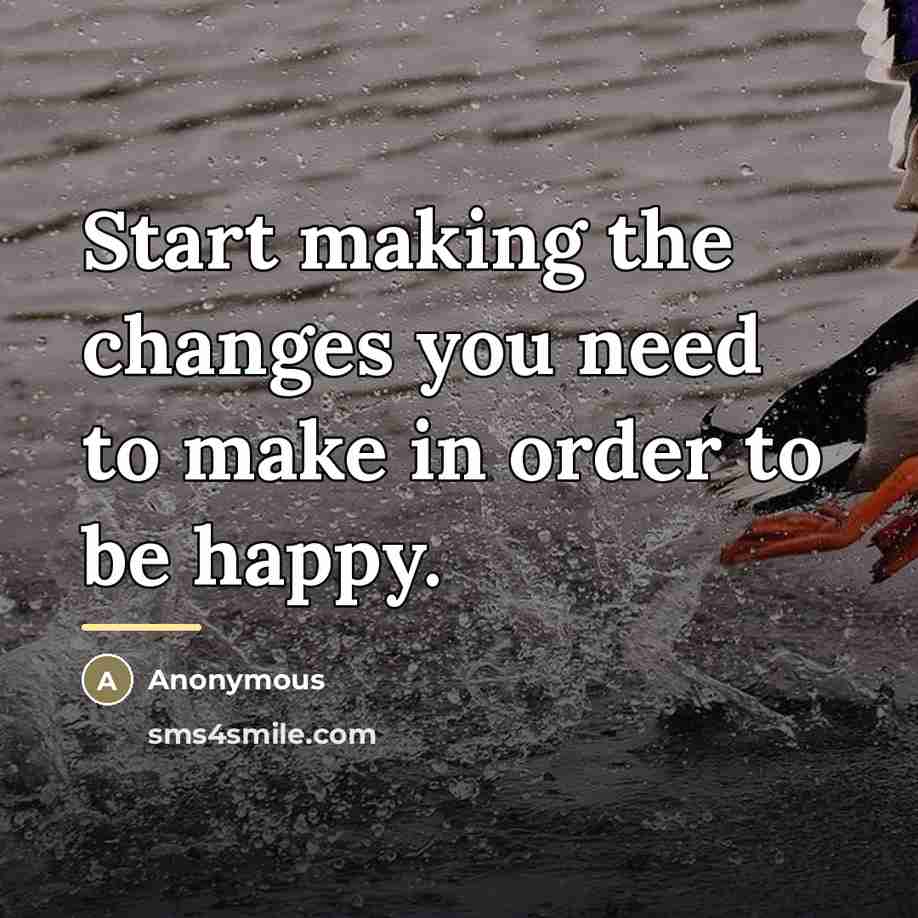 “Start making the changes you need to make in order…” quote by Anonymous