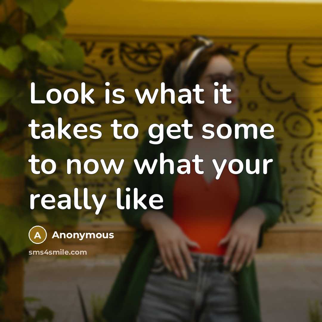 “Look is what it takes to get some to now…” quote by Anonymous