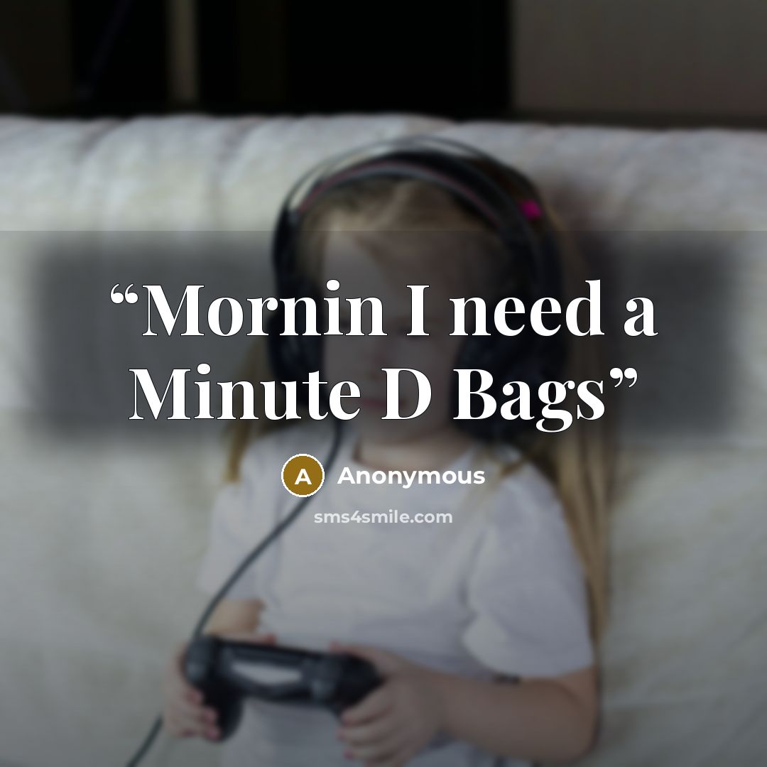 “Mornin I need a Minute D Bags” quote by Anonymous