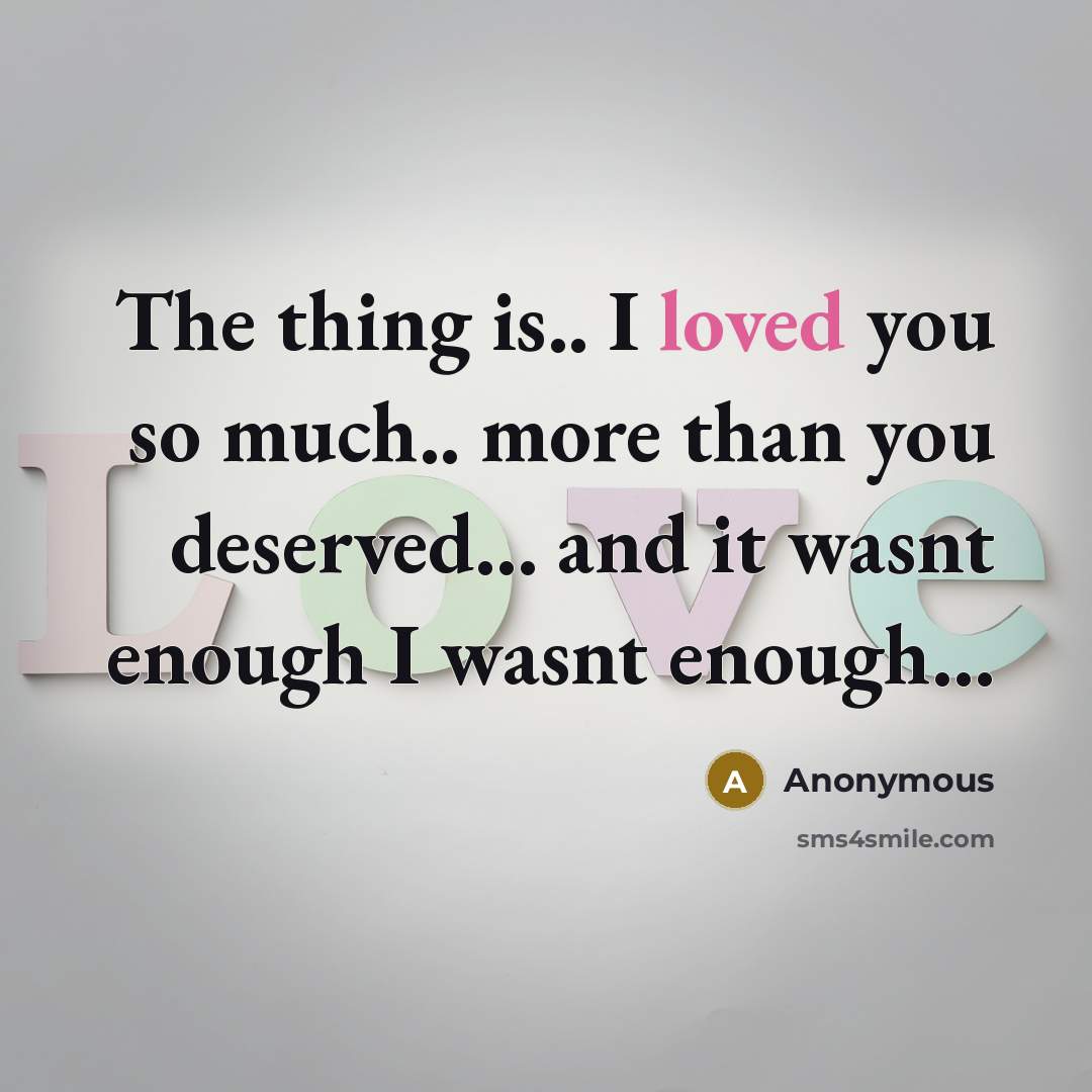 “The thing is.. I loved you so much.. more than you deserved... and it wasnt enough I wasnt enough…” quote by Anonymous