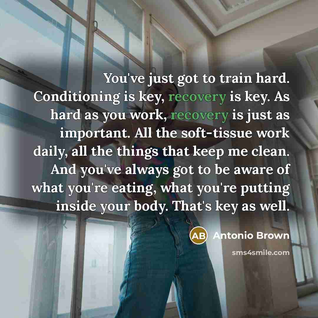 “You've just got to train hard. Conditioning is key, recovery…” quote by Antonio Brown